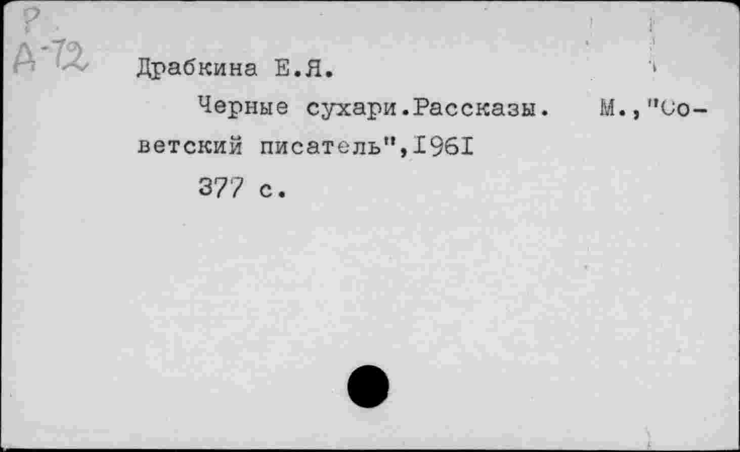 ﻿Драбкина Е.Я.
Черные сухари.Рассказы, ветский писатель”,1961
377 с.